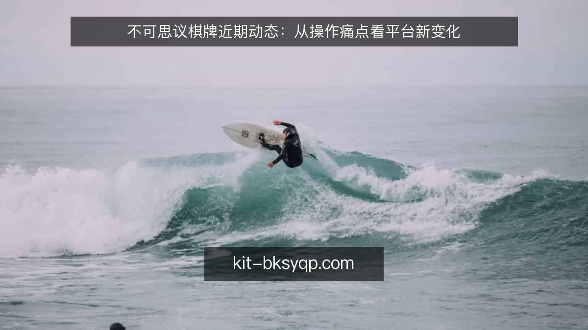 不可思议棋牌近期动态：从操作痛点看平台新变化