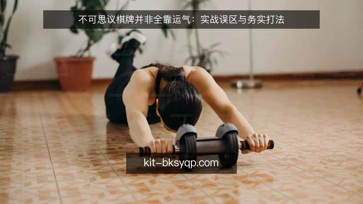 不可思议棋牌并非全靠运气：实战误区与务实打法
