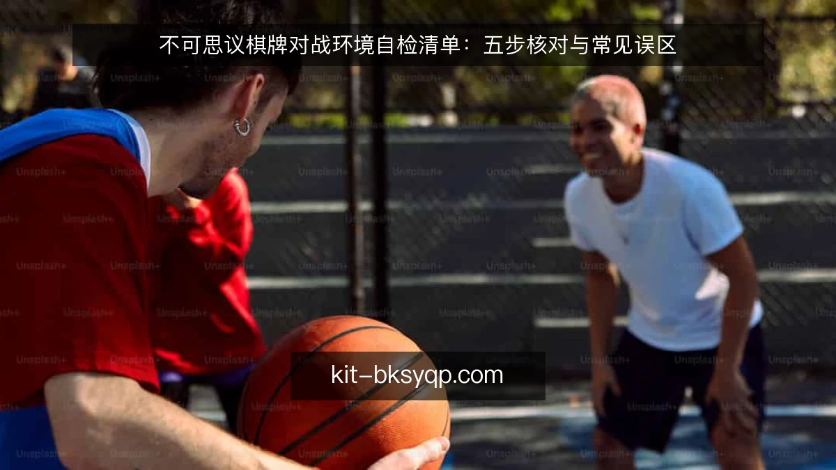 不可思议棋牌对战环境自检清单：五步核对与常见误区