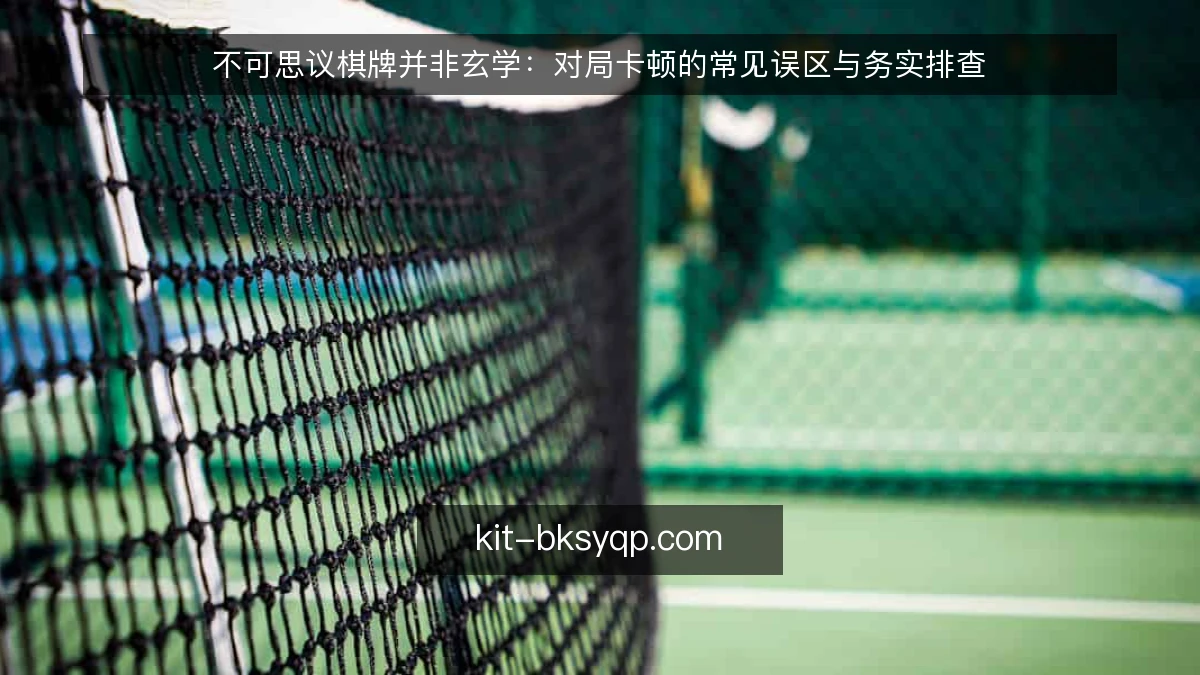 不可思议棋牌并非玄学：对局卡顿的常见误区与务实排查