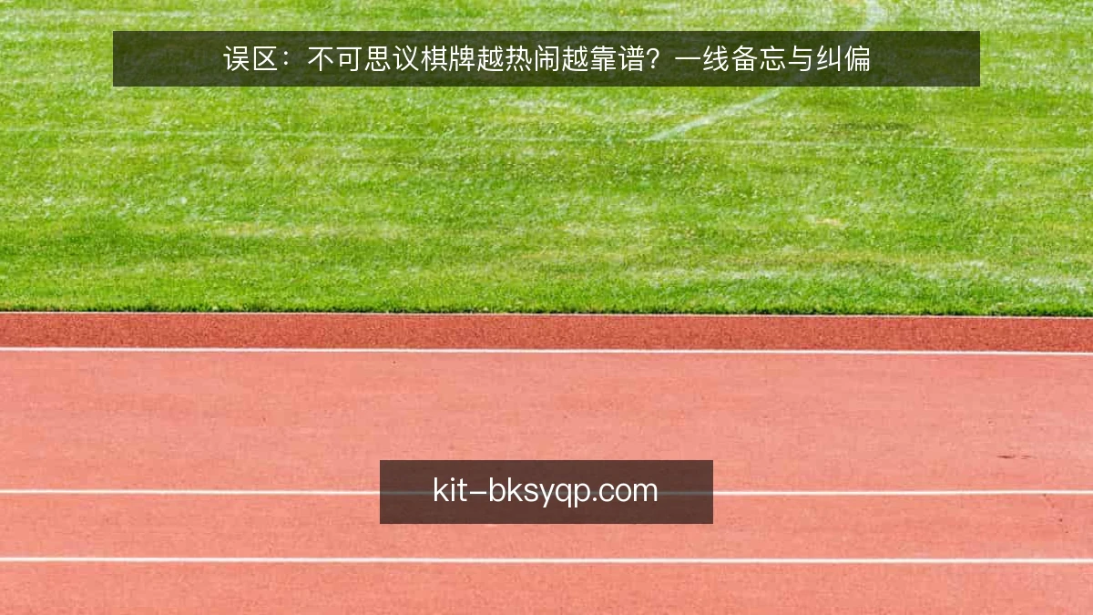 误区:不可思议棋牌越热闹越靠谱?一线备忘与纠偏