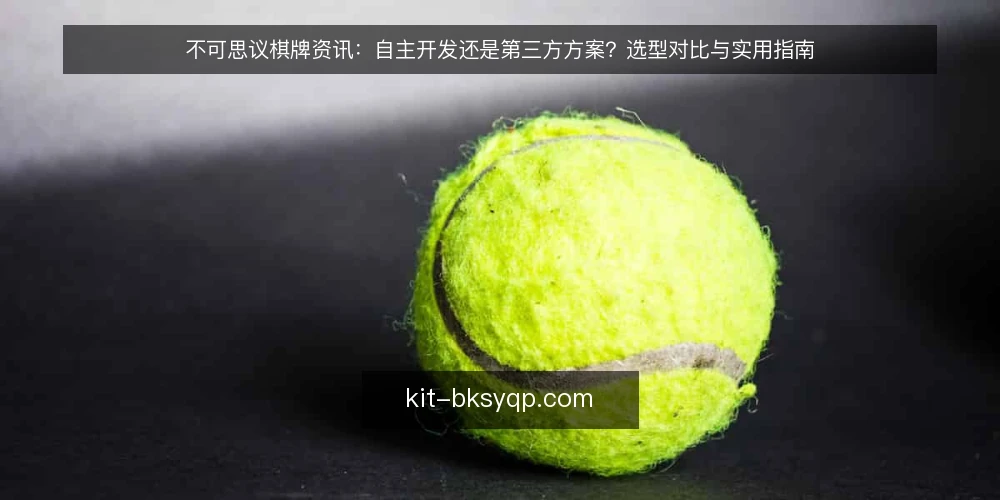 不可思议棋牌资讯:自主开发还是第三方方案?选型对比与实用指南 — 需求定义:先厘清对战场景与规模 配图