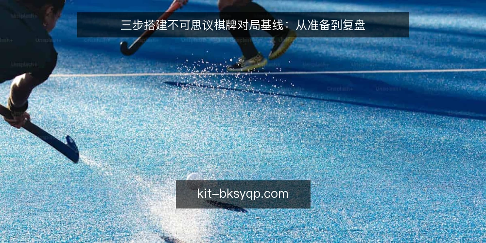 三步搭建不可思议棋牌对局基线:从准备到复盘 — 准备阶段:确认对局环境基线 配图