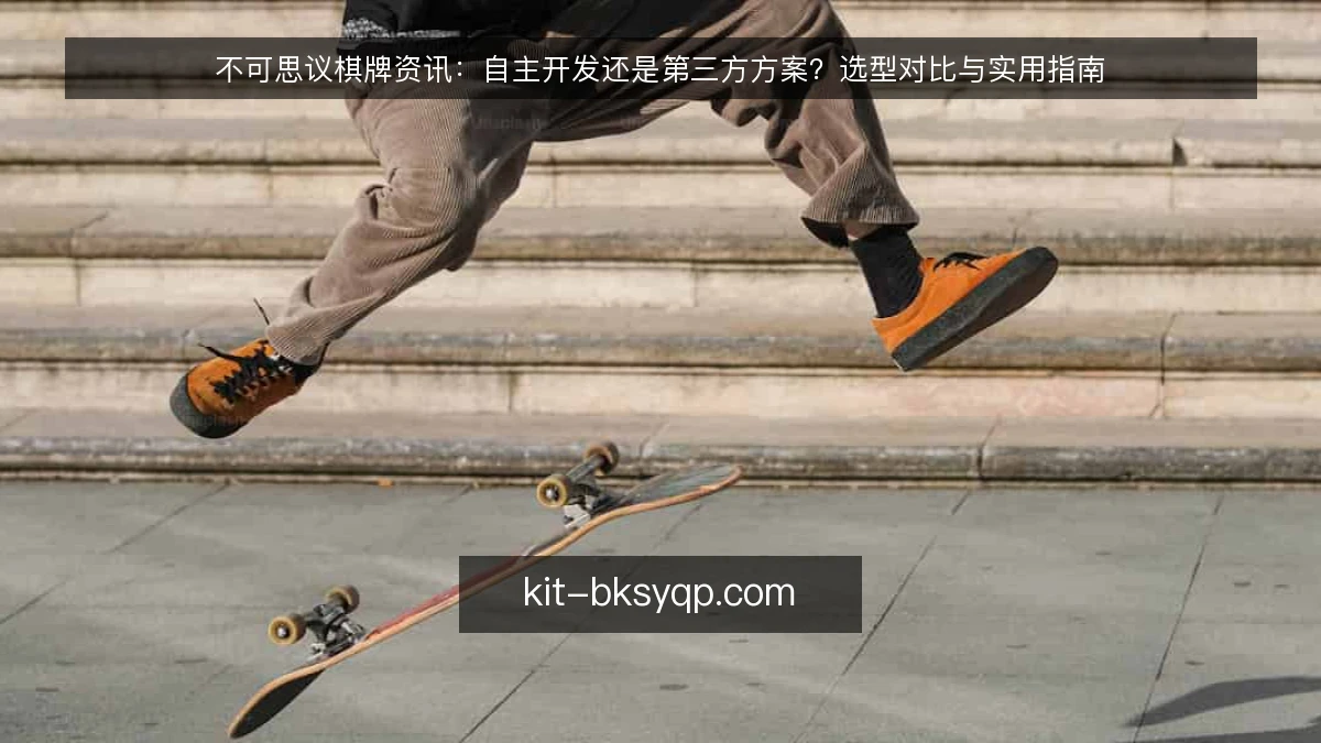 不可思议棋牌资讯:自主开发还是第三方方案?选型对比与实用指南